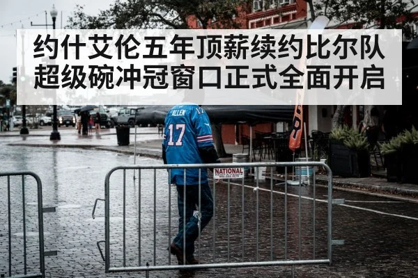 约什艾伦五年顶薪续约比尔队超级碗冲冠窗口正式全面开启