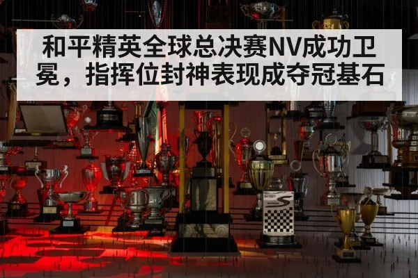 和平精英全球总决赛NV成功卫冕,指挥位封神表现成夺冠基石