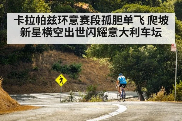 卡拉帕兹环意赛段孤胆单飞 爬坡新星横空出世闪耀意大利车坛