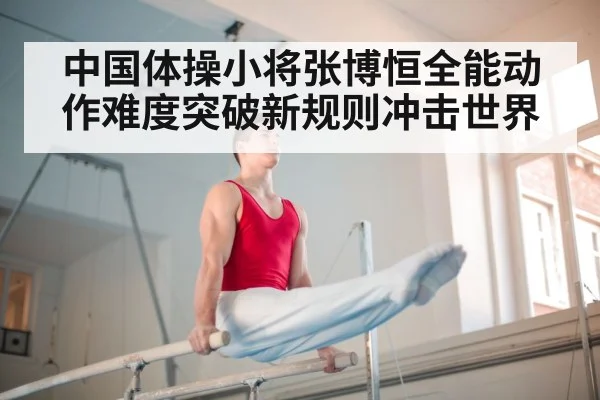 中国体操小将张博恒全能动作难度突破新规则冲击世界
