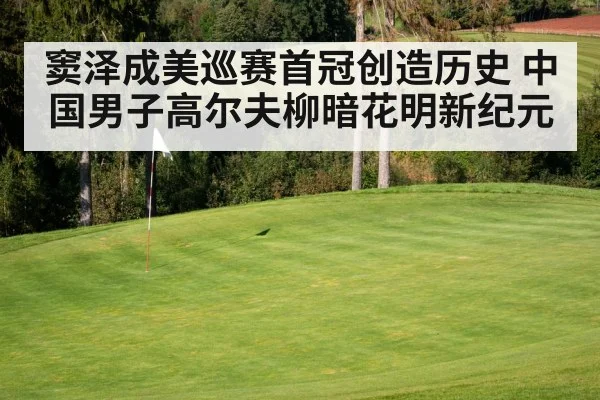 窦泽成美巡赛首冠创造历史 中国男子高尔夫柳暗花明新纪元